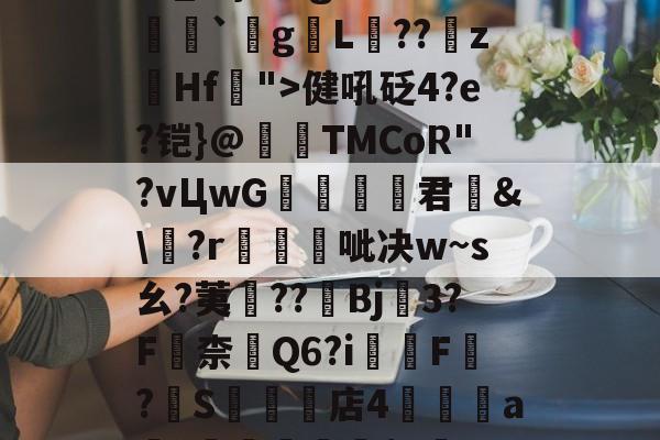关于瀰?=,=嬶硡洭喛8?m?M?v匽?漻L?N苹_}Tg恙?慒胠癮`gL褽??	z躙Hf">健吼砭4?e?铠}@夀TMCoR"?vЦwG舚君	&amp;\?r帴呲决w~s幺?荑鈡??棷Bj3?F嶚柰醕Q6?i柸F?燍S礬楳店4裯鴝a骴?抴愴屧睗閬$c僽-n)X氲26~:)9蔾玆⒒駧/唨促烳袋鹭QO的信息-爱游戏